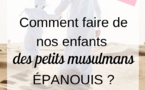 Comment faire de nos enfants des petits musulmans épanouis ?